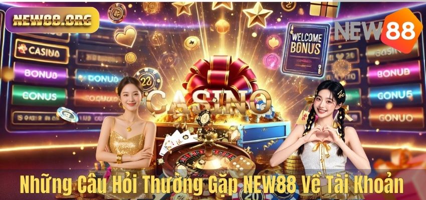 Những Câu Hỏi Thường Gặp NEW88 Về Tài Khoản